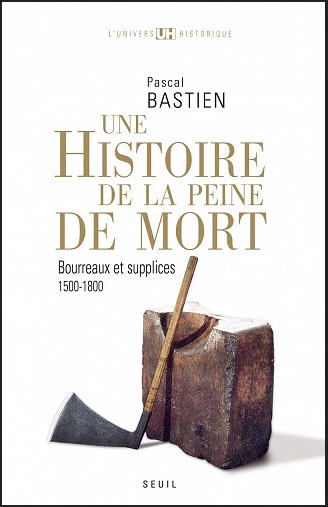 UNE HISTOIRE DE LA PEINE DE MORT • BOURREAUX ET SUPPLICES (1500-1800) • PASCAL BASTIEN  [Livres]