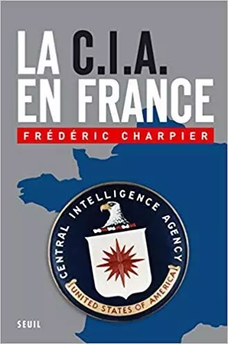 Charpier, Frédéric - La CIA en France: 60 ans d'ingérence dans les affaires françaises  [Livres]